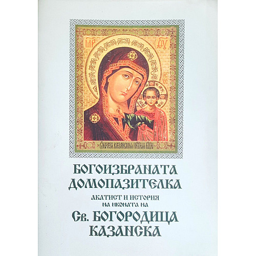 Богоизбраната домопазителка, акатист и история на иконата на света Богородица „Казанска“