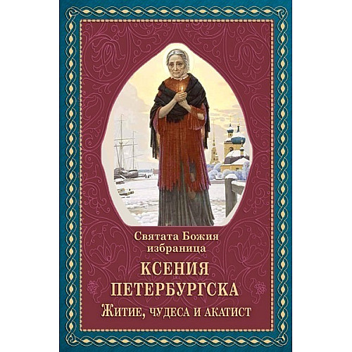 Святата Божия избраница Ксения Петербургска (Житие, чудеса и акатист)
