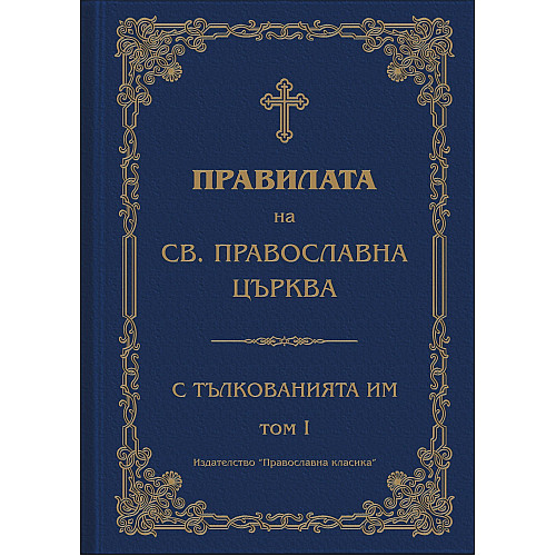 ПРАВИЛАТА НА СВ. ПРАВОСЛАВНА ЦЪРКВА С ТЪЛКОВАНИЯТА ИМ. ТОМ I