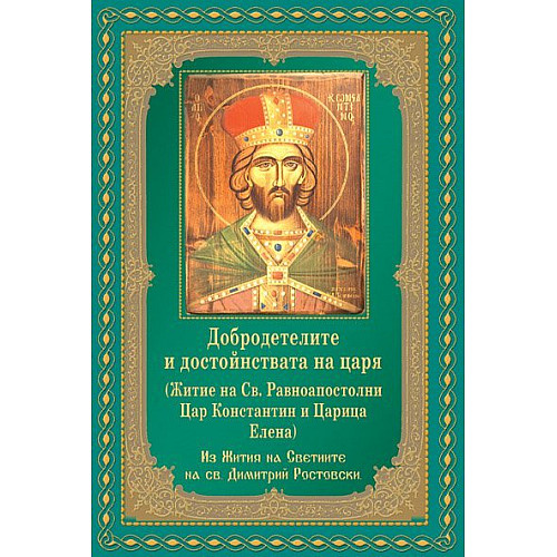 Добродетелите и достойнствата на царя. Житие на св. Равноапостолни цар Константин и царица Елена