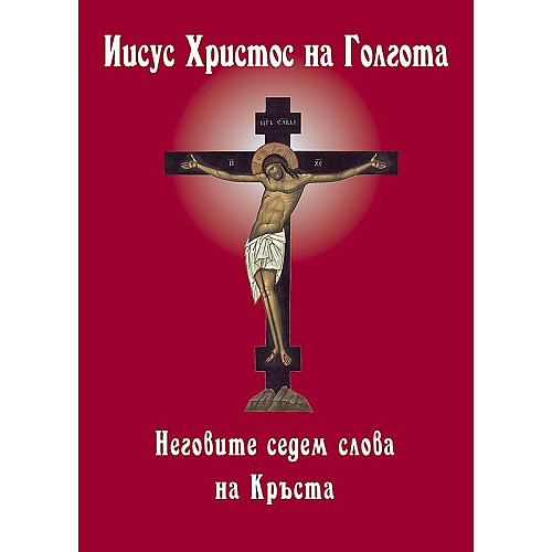 Иисус Христос на Голгота и Неговите седем слова на Кръста