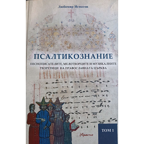 Псалтикознание. Песнописателите, мелотворците и музикалните теоретици на Православната църква, Том 1